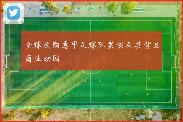 全球收购意甲足球队案例及其背后商业动因