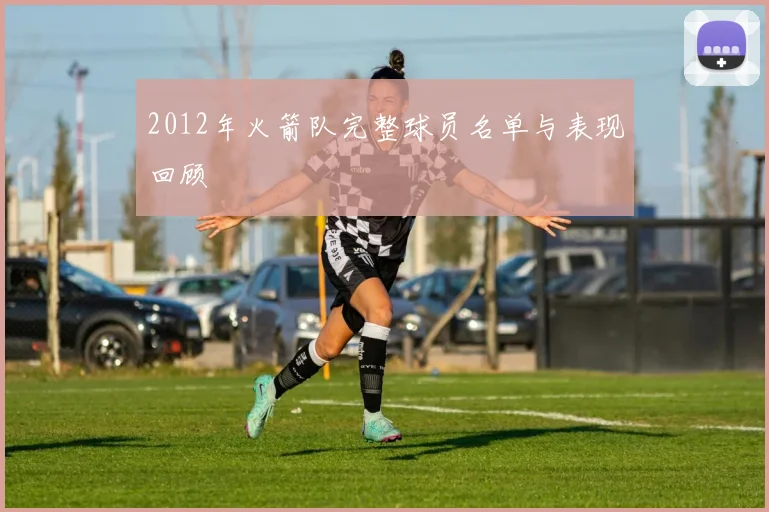 2012年火箭队完整球员名单与表现回顾