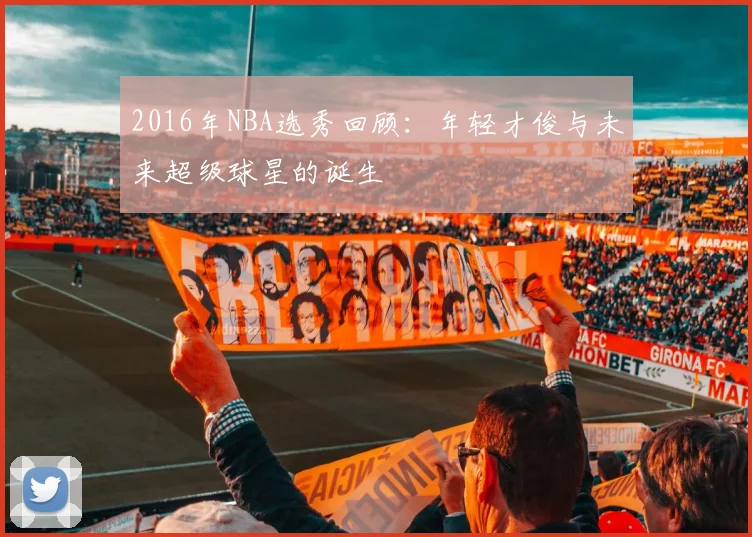2016年NBA选秀回顾：年轻才俊与未来超级球星的诞生