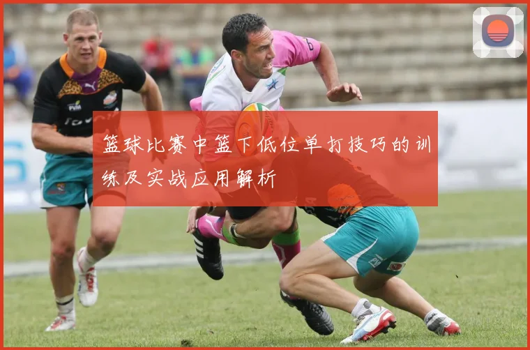 篮球比赛中篮下低位单打技巧的训练及实战应用解析