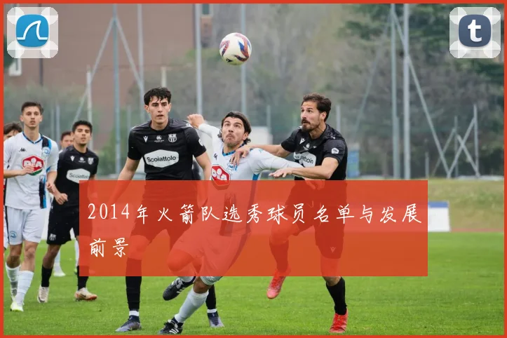 2014年火箭队选秀球员名单与发展前景