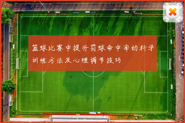 篮球比赛中提升罚球命中率的科学训练方法及心理调节技巧