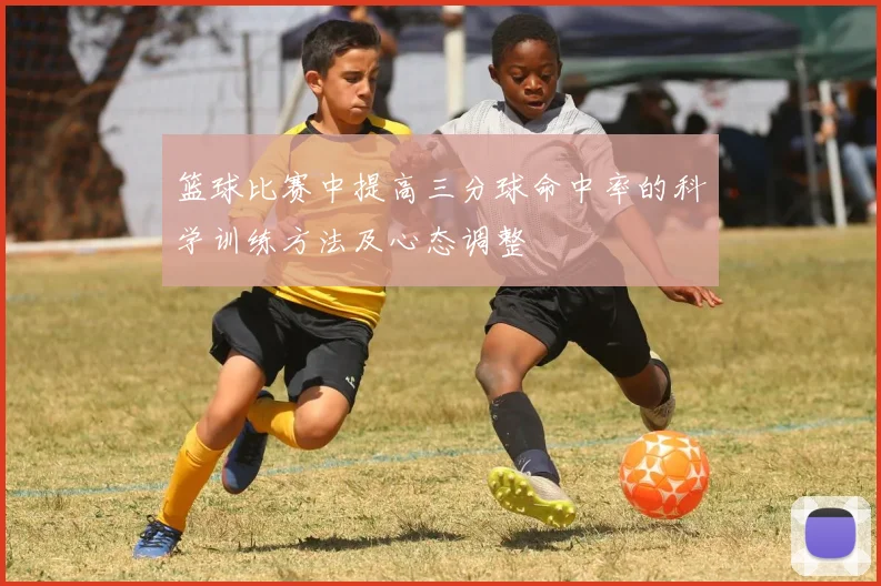 篮球比赛中提高三分球命中率的科学训练方法及心态调整