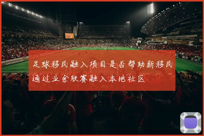 足球移民融入项目是否帮助新移民通过业余联赛融入本地社区