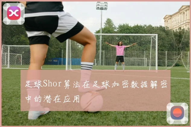 足球Shor算法在足球加密数据解密中的潜在应用
