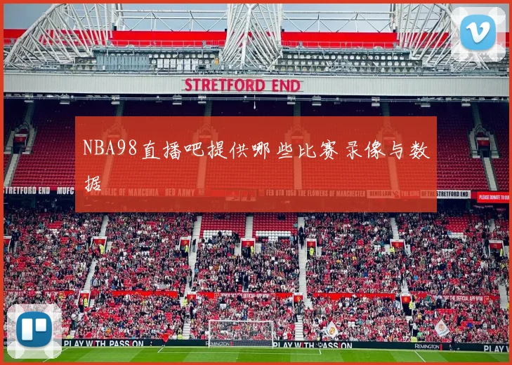 NBA98直播吧提供哪些比赛录像与数据