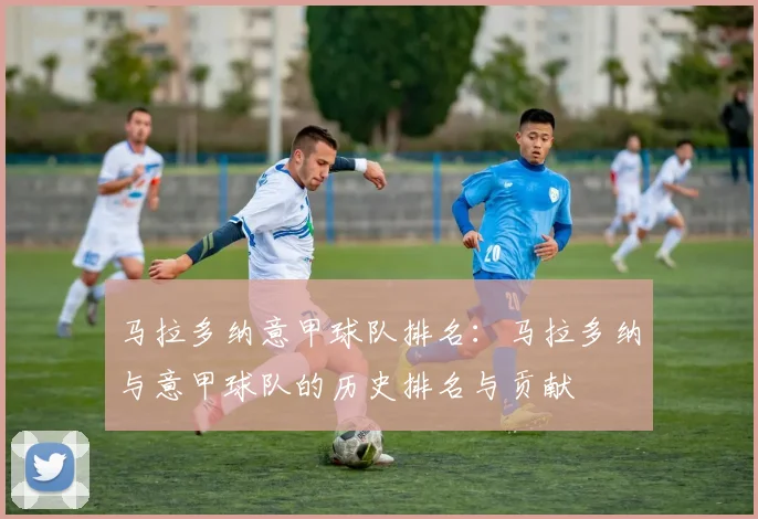 马拉多纳意甲球队排名:马拉多纳与意甲球队的历史排名与贡献