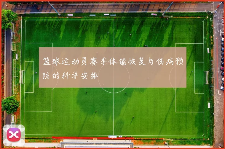 篮球运动员赛季体能恢复与伤病预防的科学安排
