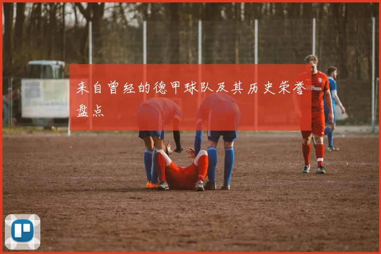 来自曾经的德甲球队及其历史荣誉盘点