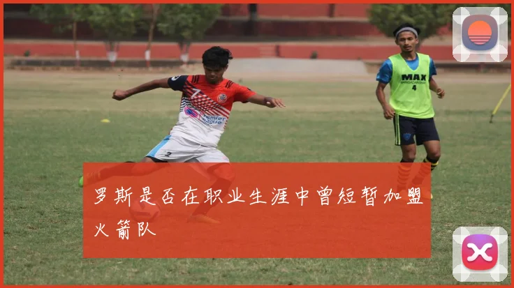 罗斯是否在职业生涯中曾短暂加盟火箭队