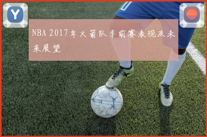 NBA 2017年火箭队季前赛表现及未来展望